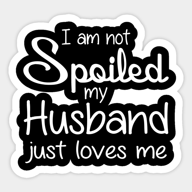 Im Not Spoiled My Husband Just Loves Me Im Not Spoiled My Husband 